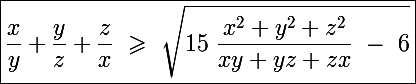 \Large\boxed{\frac{x}{y}+\frac{y}{z}+\frac{z}{x}~\geqslant~\sqrt{15~\frac{x^2+y^2+z^2}{xy+yz+zx}~-~6}}